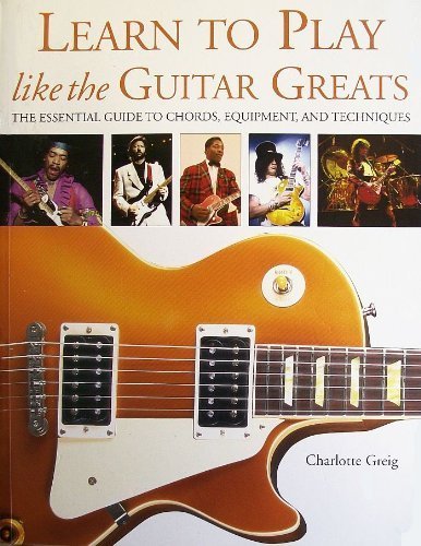 Image 0 of Learn to Play Like the Guitar Greats: The Essential Guide to Chords, Equipment, 