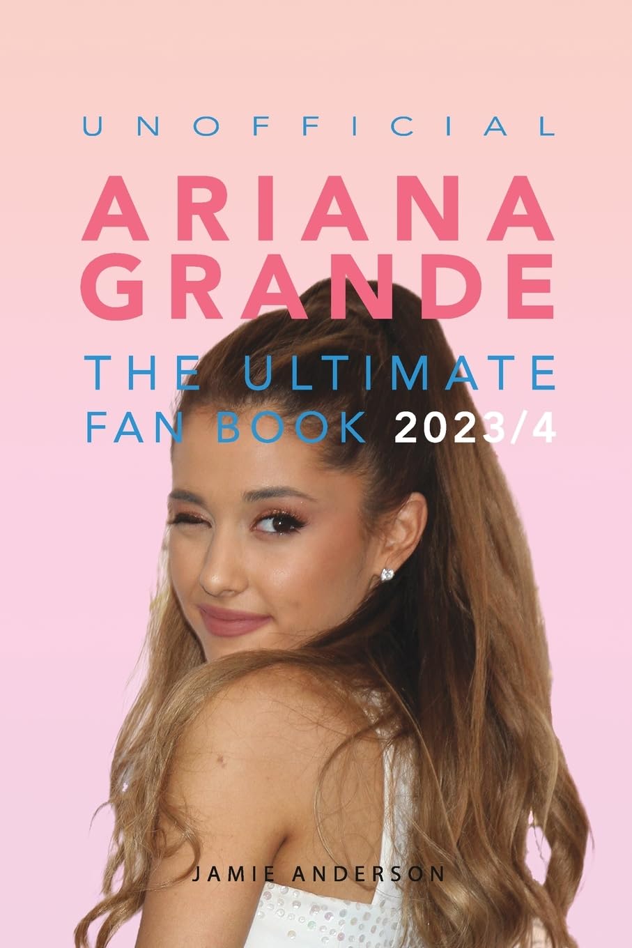 Image 0 of Ariana Grande: The Ultimate Unofficial Fan Book 2023/4: 100+ Ariana Grande Facts